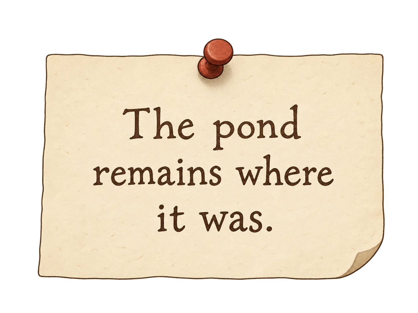 The pond remains where it was. A small cream paper reminder pinned with a single thumbtack.